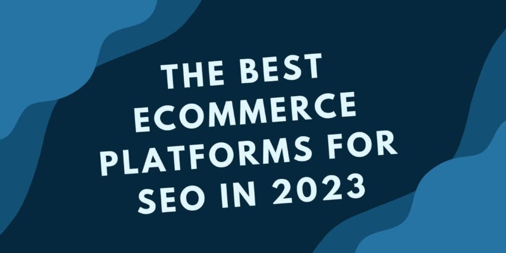 The Best Ecommerce Platforms for SEO in 2023